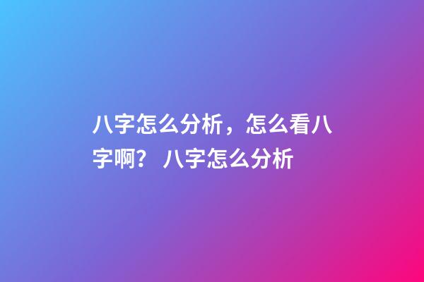 八字怎么分析，怎么看八字啊？ 八字怎么分析-第1張-觀點-玄機派